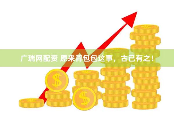 广瑞网配资 原来背包包这事，古已有之！