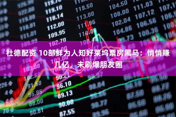 杜德配资 10部鲜为人知好莱坞票房黑马：悄悄赚几亿，未刷爆朋友圈