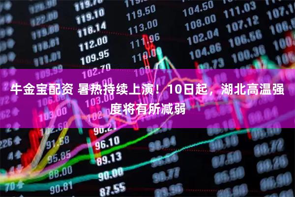 牛金宝配资 暑热持续上演！10日起，湖北高温强度将有所减弱