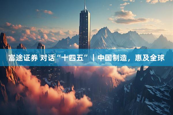 富途证券 对话“十四五”｜中国制造，惠及全球