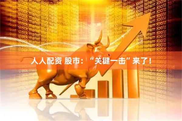 人人配资 股市：“关键一击”来了！