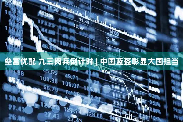 垒富优配 九三阅兵倒计时 | 中国蓝盔彰显大国担当