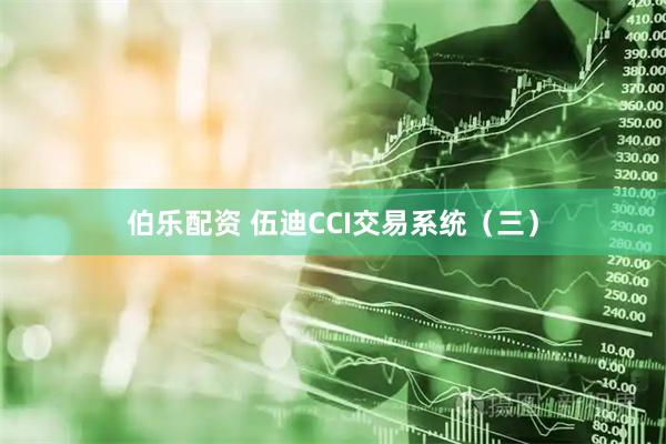 伯乐配资 伍迪CCI交易系统（三）