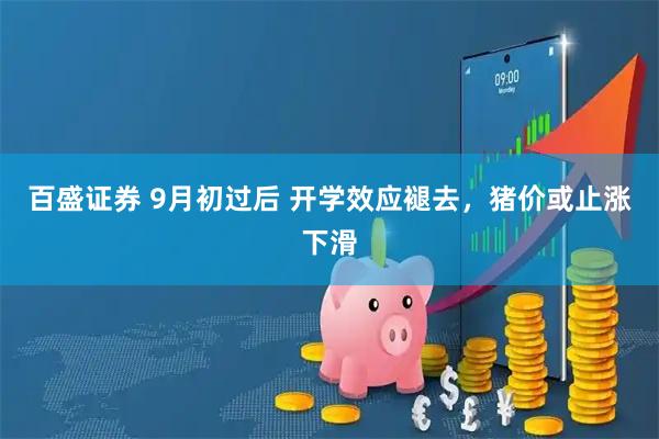 百盛证券 9月初过后 开学效应褪去，猪价或止涨下滑