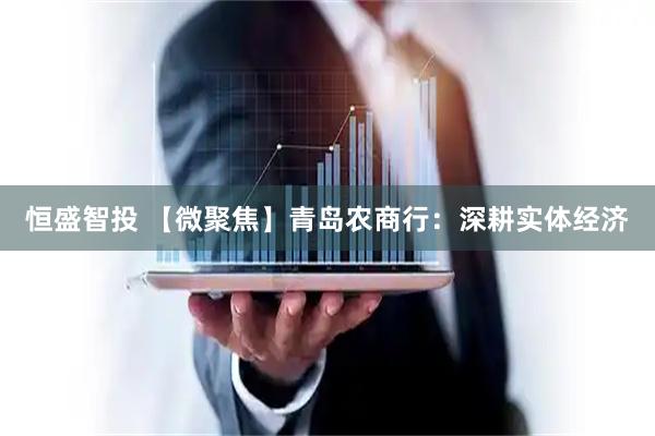 恒盛智投 【微聚焦】青岛农商行：深耕实体经济