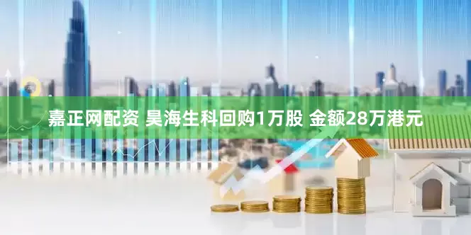 嘉正网配资 昊海生科回购1万股 金额28万港元