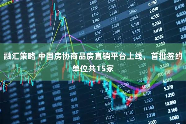 融汇策略 中国房协商品房直销平台上线，首批签约单位共15家