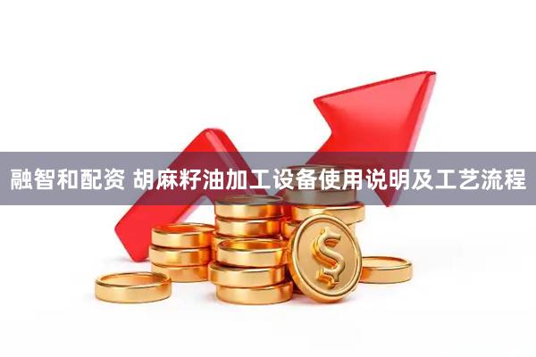 融智和配资 胡麻籽油加工设备使用说明及工艺流程