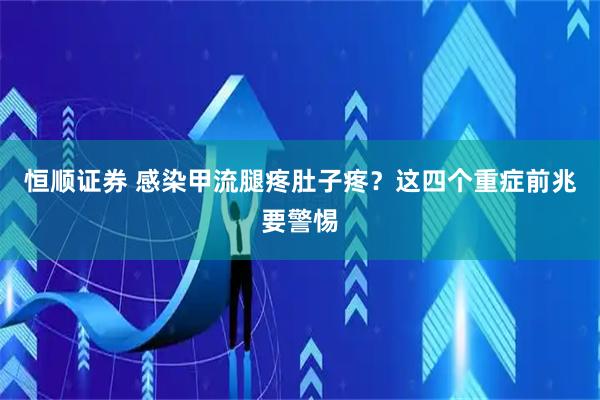 恒顺证券 感染甲流腿疼肚子疼？这四个重症前兆要警惕