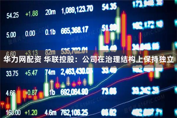 华力网配资 华联控股：公司在治理结构上保持独立